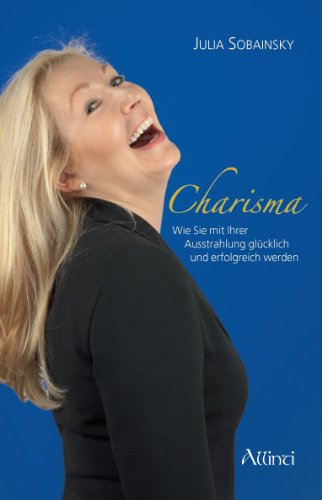 Charisma - Wie Sie mit Ihrer Ausstrahlung glücklich und er..