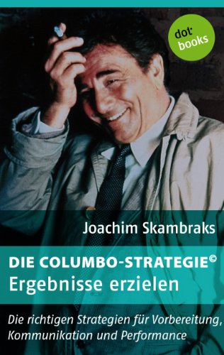 Die Columbo-Strategie© Band 6: Ergebnisse erzielen: Die ri..
